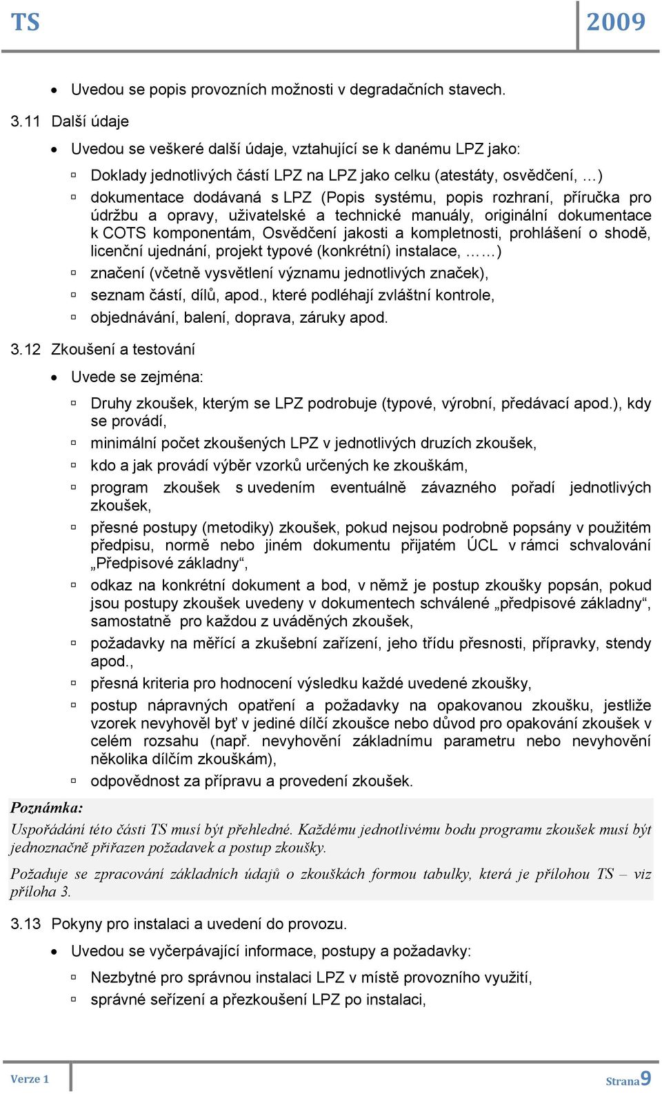 popis rozhraní, příručka pro údržbu a opravy, uživatelské a technické manuály, originální dokumentace k COTS komponentám, Osvědčení jakosti a kompletnosti, prohlášení o shodě, licenční ujednání,