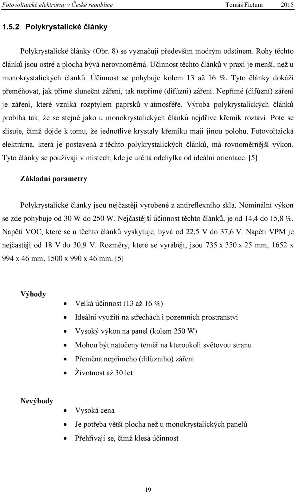 Nepřímé (difúzní) záření je záření, které vzniká rozptylem paprsků v atmosféře. Výroba polykrystalických článků probíhá tak, že se stejně jako u monokrystalických článků nejdříve křemík roztaví.