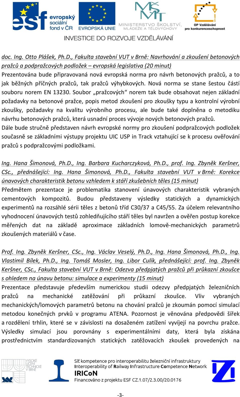 pražců, a to jak běžných příčných pražců, tak pražců výhybkových. Nová norma se stane šestou částí souboru norem EN 13230.