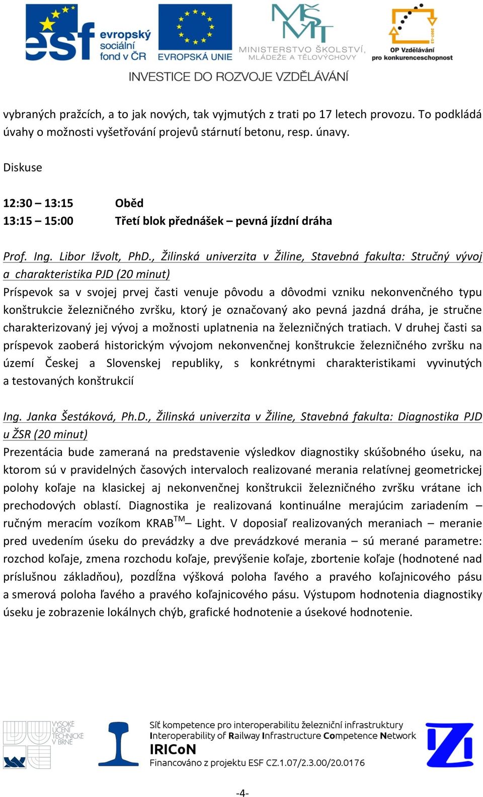 , Žilinská univerzita v Žiline, Stavebná fakulta: Stručný vývoj a charakteristika PJD (20 minut) Príspevok sa v svojej prvej časti venuje pôvodu a dôvodmi vzniku nekonvenčného typu konštrukcie