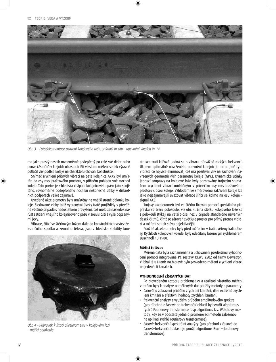 Snímač zrychlení příčných vibrací na patě kolejnice AXK5 byl umístěn do osy mezipražcového prostoru, v příčném pohledu vně rozchod koleje.