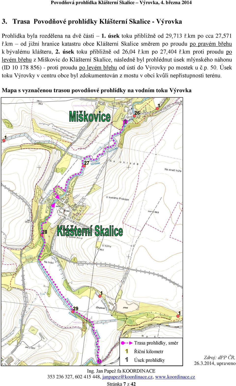 km proti proudu po levém břehu z Miškovic do Klášterní Skalice, následně byl prohlédnut úsek mlýnského náhonu (ID 10 178 856) - proti proudu po levém břehu od ústí do Výrovky po mostek u č.p. 50.