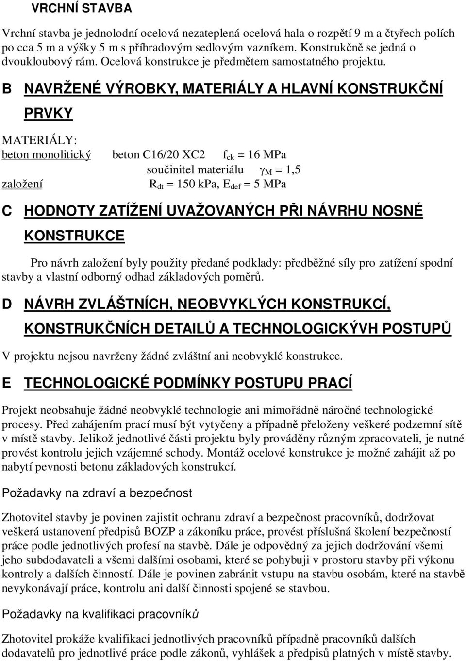 B NAVRŽENÉ VÝROBKY, MATERIÁLY A HLAVNÍ KONSTRUKČNÍ PRVKY MATERIÁLY: beton monolitický beton C16/20 XC2 f ck = 16 MPa součinitel materiálu g M = 1,5 založení R dt = 150 kpa, E def = 5 MPa C HODNOTY