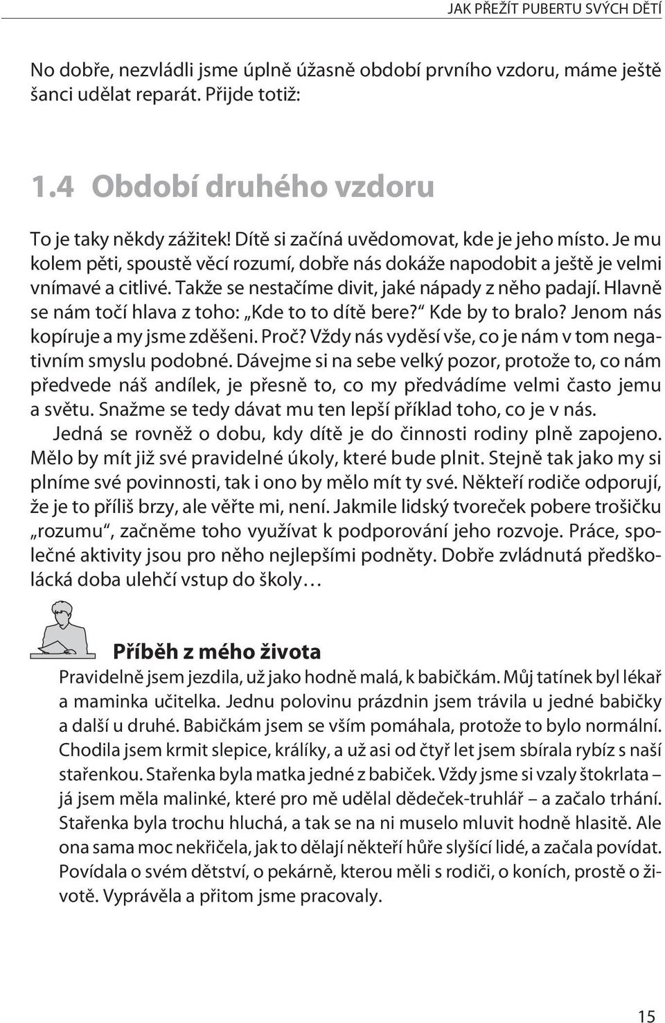 Hlavnì se nám toèí hlava z toho: Kde to to dítì bere? Kde by to bralo? Jenom nás kopíruje a my jsme zdìšeni. Proè? Vždy nás vydìsí vše, co je nám v tom negativním smyslu podobné.
