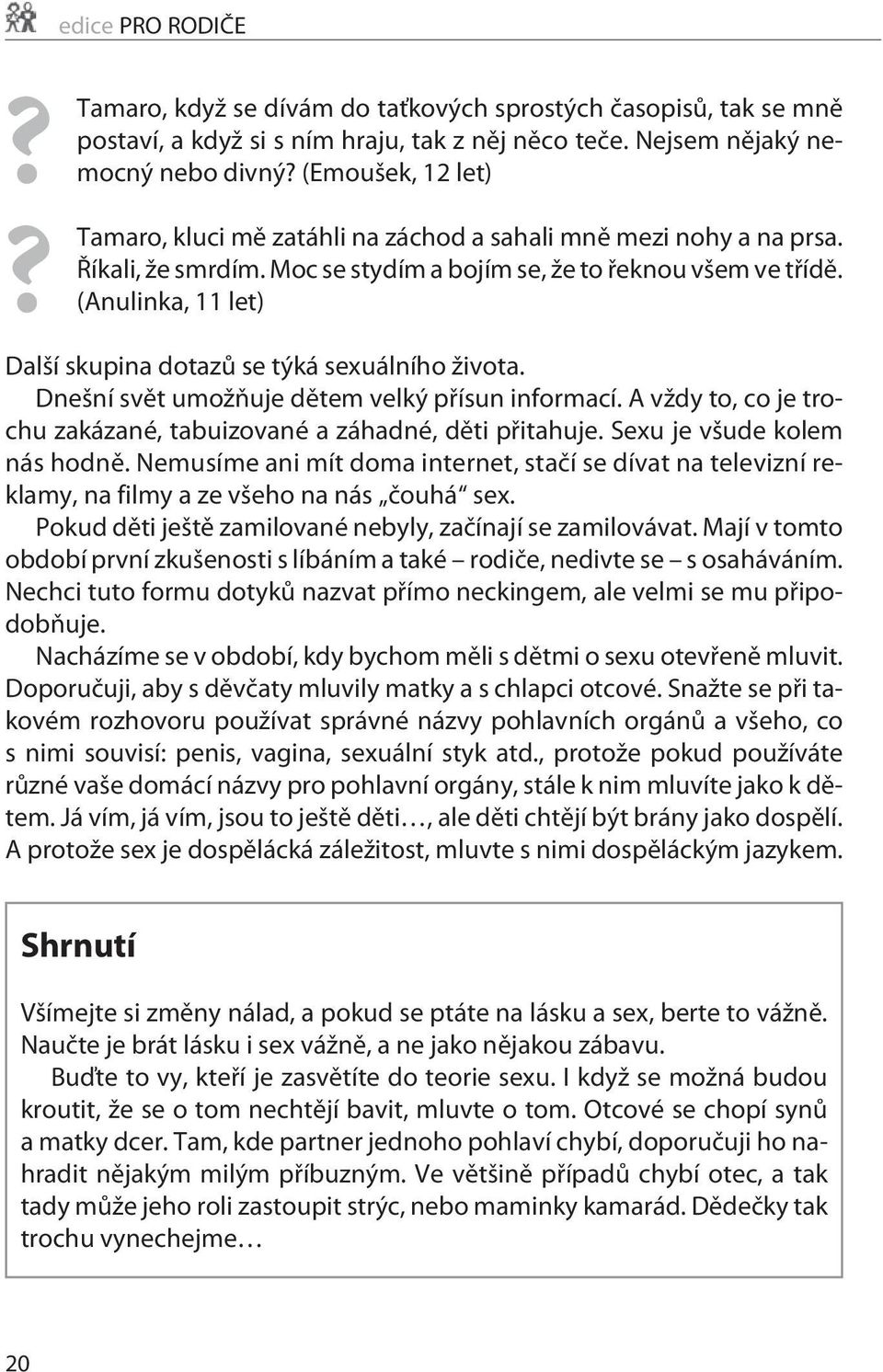 (Anulinka, 11 let) Další skupina dotazù se týká sexuálního života. Dnešní svìt umožòuje dìtem velký pøísun informací. A vždy to, co je trochu zakázané, tabuizované a záhadné, dìti pøitahuje.