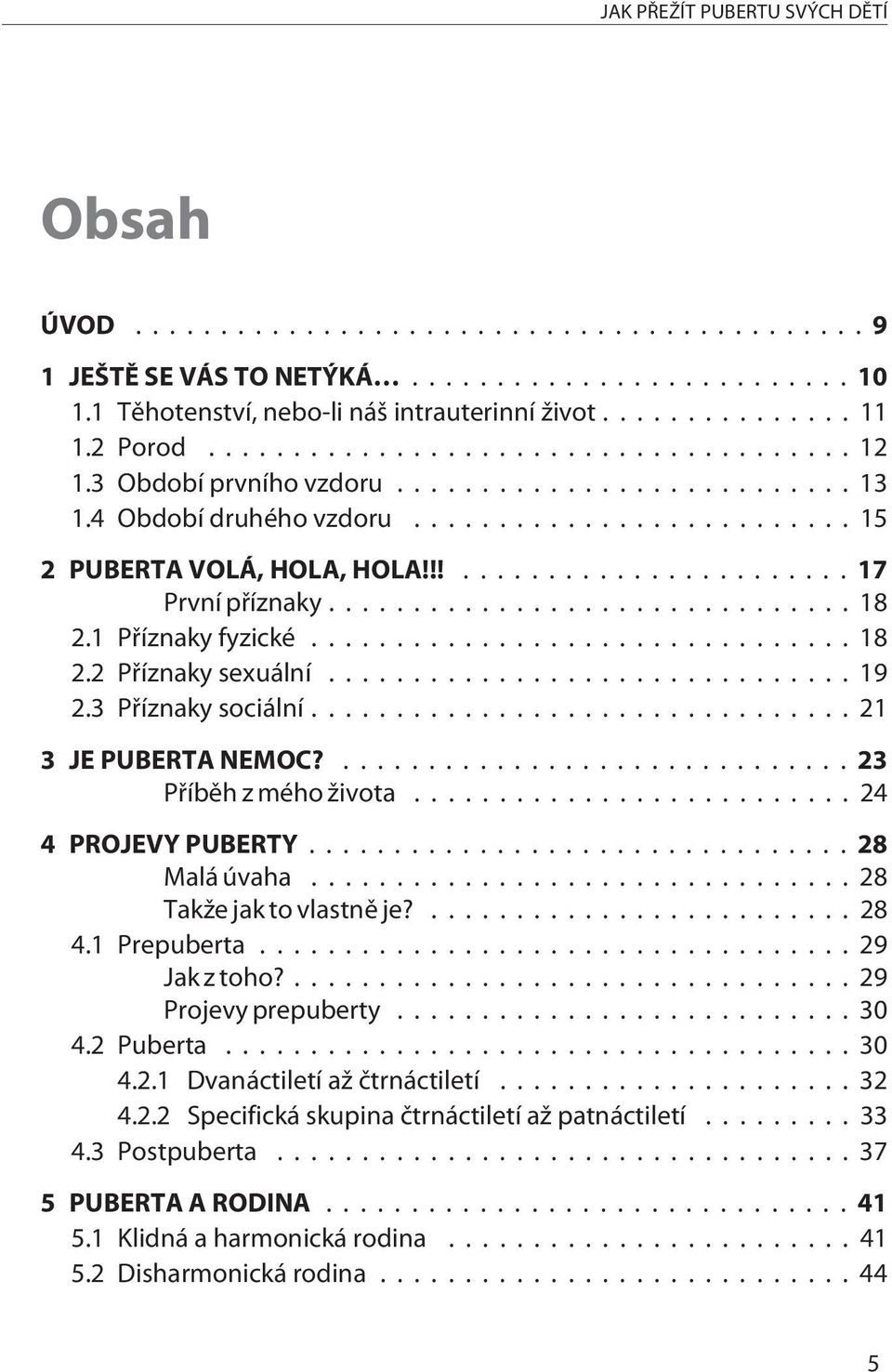 ...23 Pøíbìh z mého života...24 4 PROJEVY PUBERTY...28 Malá úvaha...28 Takže jak to vlastnì je?...28 4.1 Prepuberta...29 Jak z toho?...29 Projevy prepuberty...30 4.2 Puberta...30 4.2.1 Dvanáctiletí až ètrnáctiletí.
