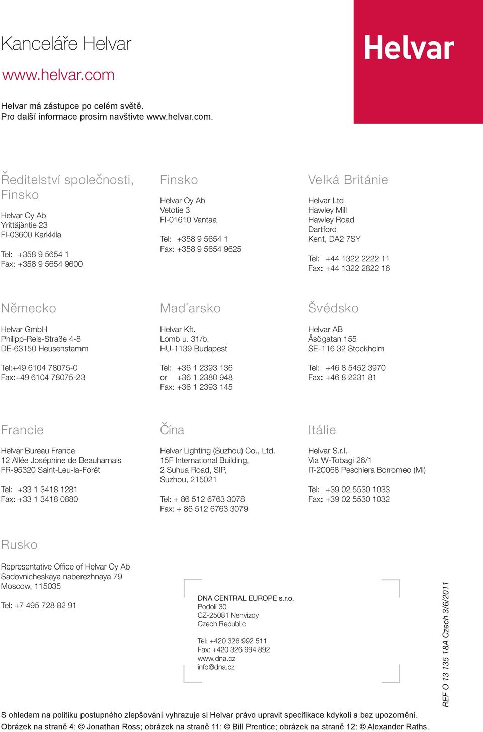 Reditelství spolecnosti, Finsko Helvar Oy Ab Yrittäjäntie 23 FI-03600 Karkkila Tel: +358 9 5654 1 Fax: +358 9 5654 9600 Finsko Helvar Oy Ab Vetotie 3 FI-01610 Vantaa Tel: +358 9 5654 1 Fax: +358 9