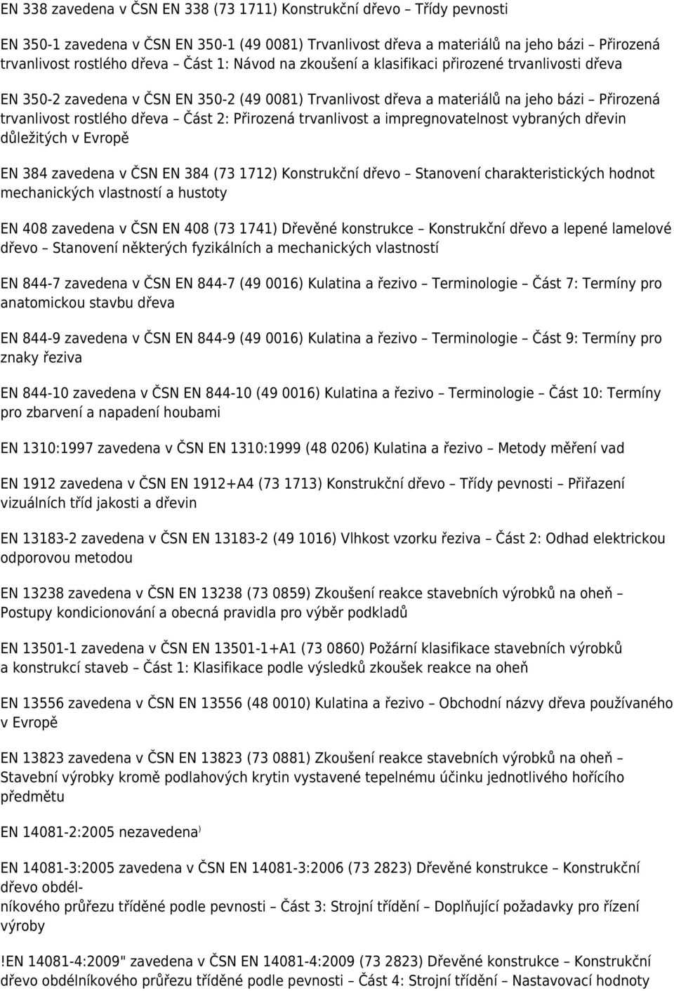Přirozená trvanlivost a impregnovatelnost vybraných dřevin důležitých v Evropě EN 384 zavedena v ČSN EN 384 (73 1712) Konstrukční dřevo Stanovení charakteristických hodnot mechanických vlastností a