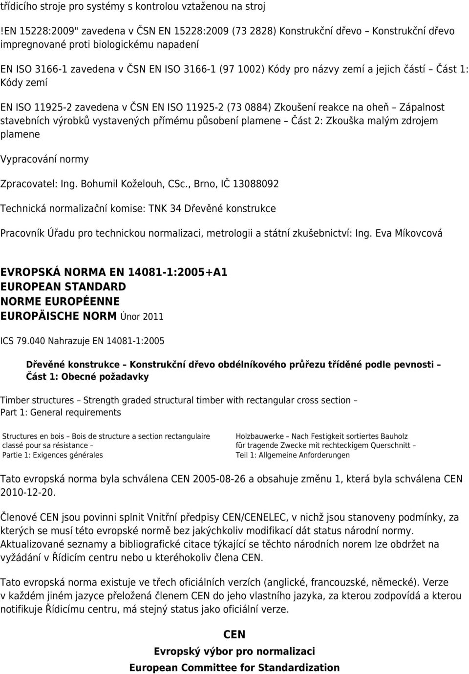 zemí a jejich částí Část 1: Kódy zemí EN ISO 11925-2 zavedena v ČSN EN ISO 11925-2 (73 0884) Zkoušení reakce na oheň Zápalnost stavebních výrobků vystavených přímému působení plamene Část 2: Zkouška