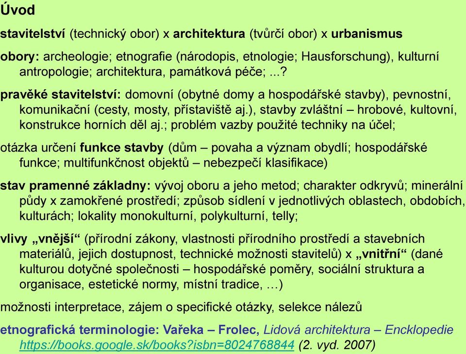 ; problém vazby použité techniky na účel; otázka určení funkce stavby (dům povaha a význam obydlí; hospodářské funkce; multifunkčnost objektů nebezpečí klasifikace) stav pramenné základny: vývoj