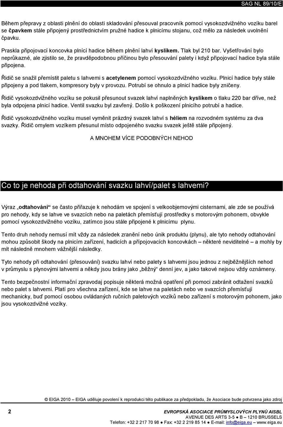 Vyšetřování bylo neprůkazné, ale zjistilo se, že pravděpodobnou příčinou bylo přesouvání palety i když připojovací hadice byla stále připojena.