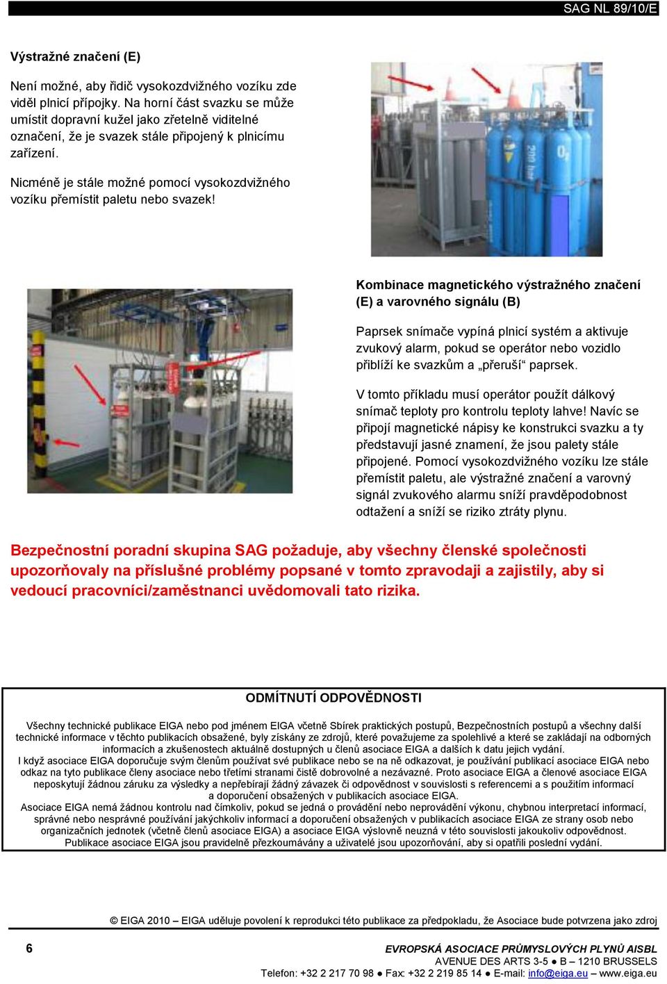 Nicméně je stále možné pomocí vysokozdvižného vozíku přemístit paletu nebo svazek!