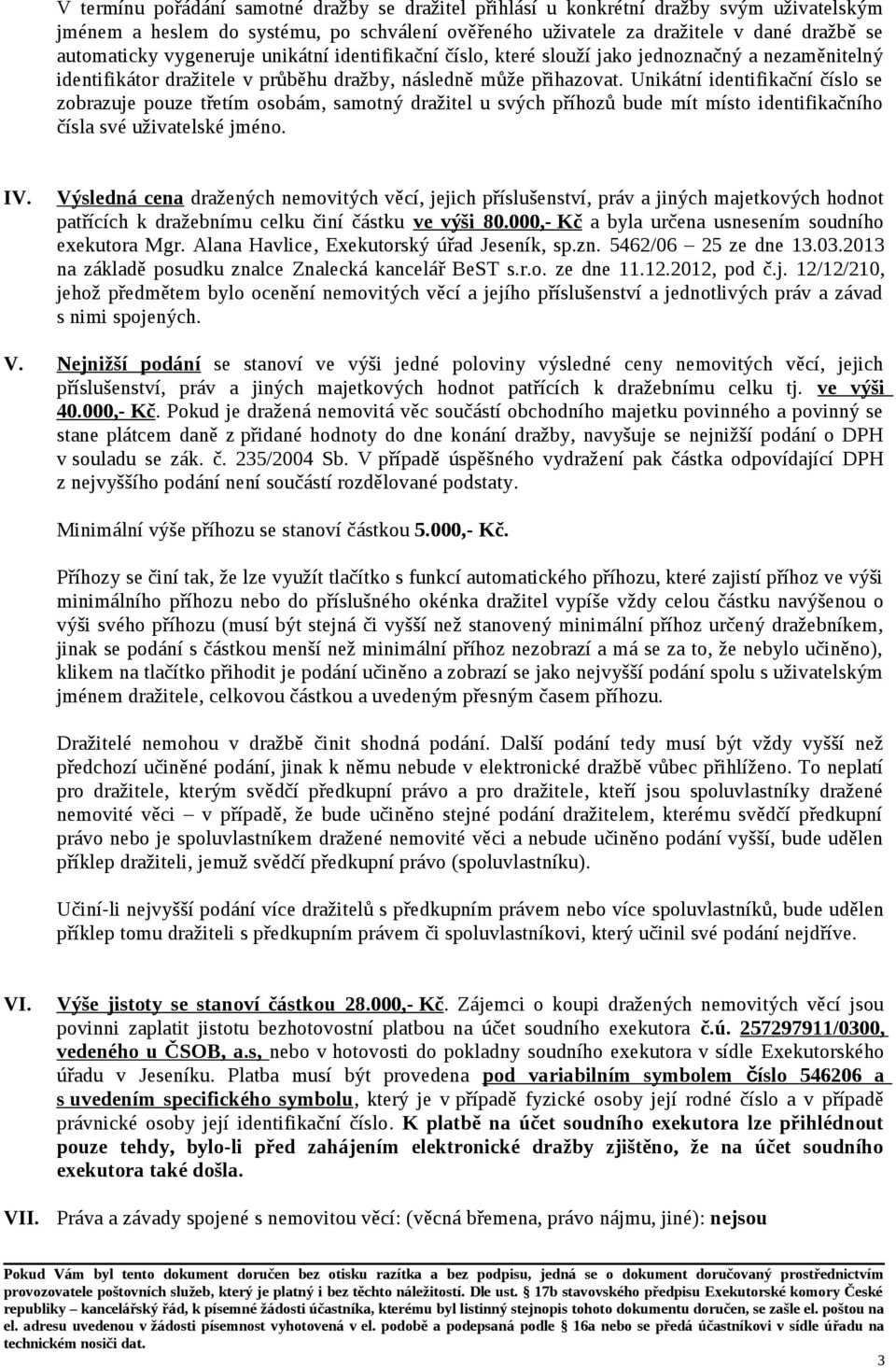 Unikátní identifikační číslo se zobrazuje pouze třetím osobám, samotný dražitel u svých příhozů bude mít místo identifikačního čísla své uživatelské jméno. IV.