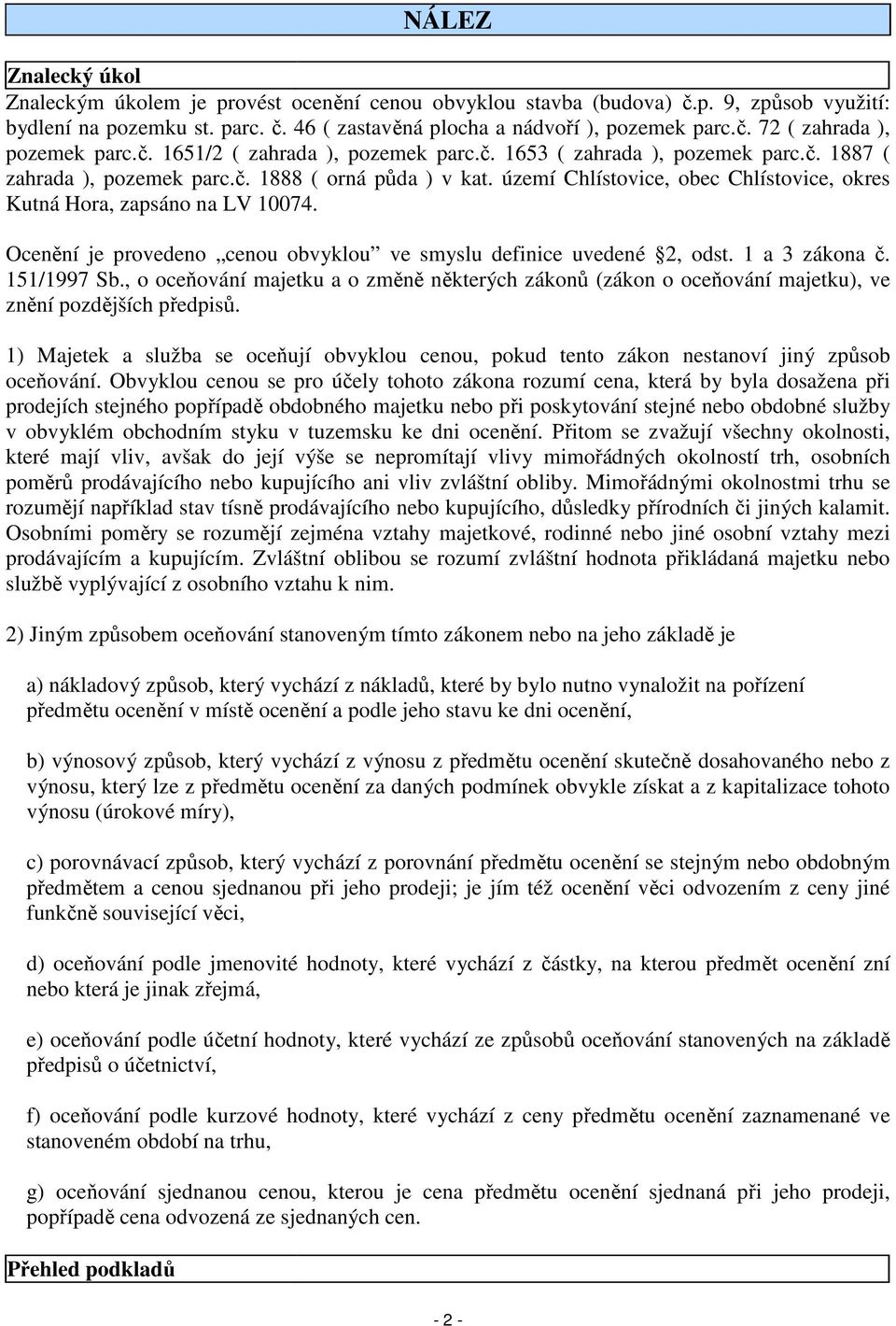 území Chlístovice, obec Chlístovice, okres Kutná Hora, zapsáno na LV 10074. Ocenění je provedeno cenou obvyklou ve smyslu definice uvedené 2, odst. 1 a 3 zákona č. 151/1997 Sb.