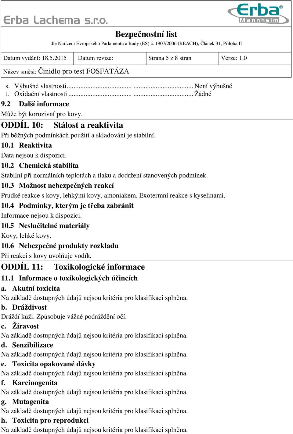 2 Chemická stabilita Stabilní při normálních teplotách a tlaku a dodržení stanovených podmínek. 10.3 Možnost nebezpečných reakcí Prudké reakce s kovy, lehkými kovy, amoniakem.