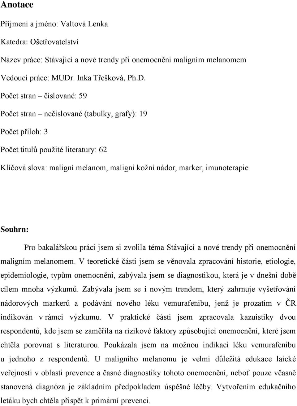 Počet stran číslované: 59 Počet stran nečíslované (tabulky, grafy): 19 Počet příloh: 3 Počet titulů použité literatury: 62 Klíčová slova: maligní melanom, maligní kožní nádor, marker, imunoterapie