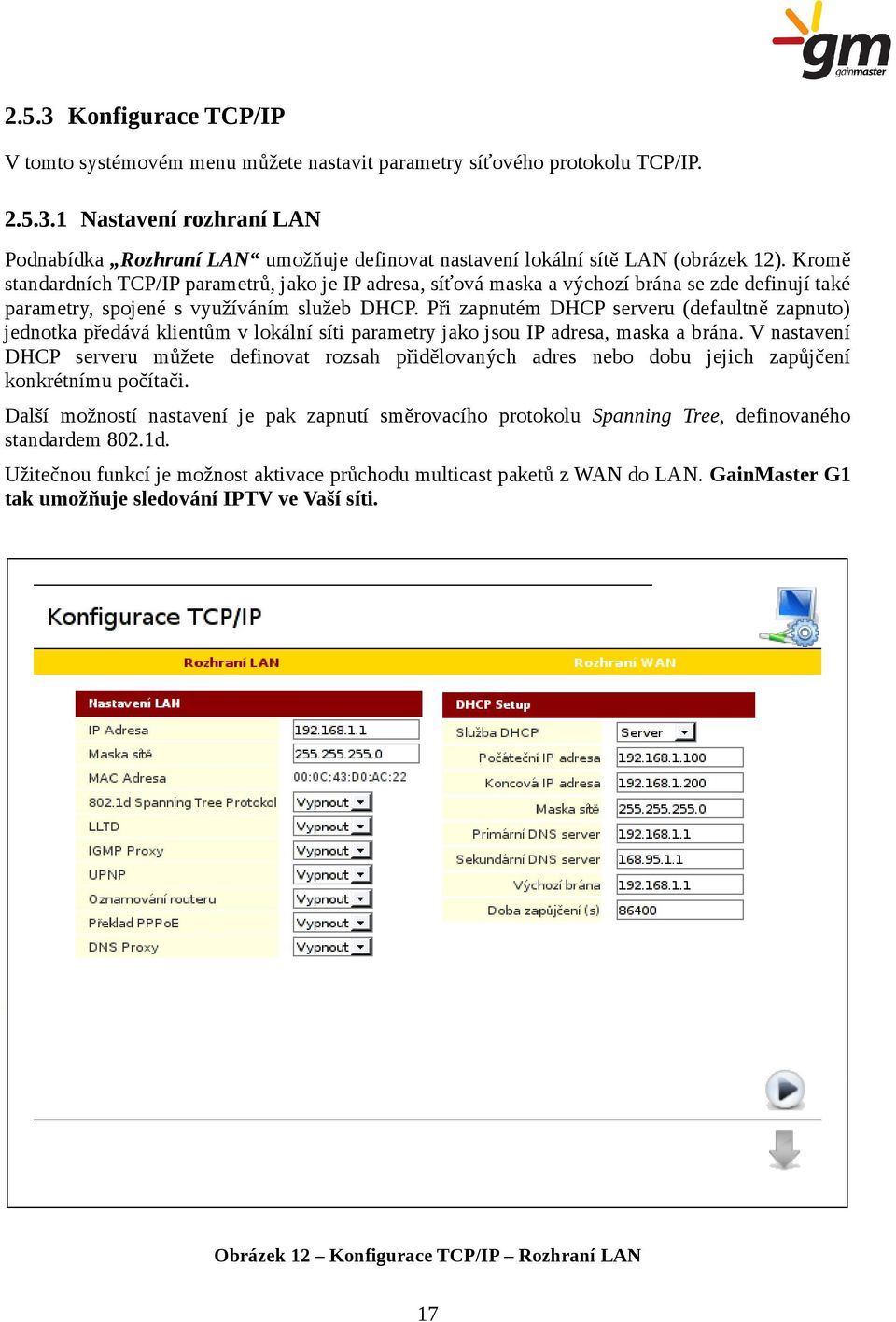 Při zapnutém DHCP serveru (defaultně zapnuto) jednotka předává klientům v lokální síti parametry jako jsou IP adresa, maska a brána.