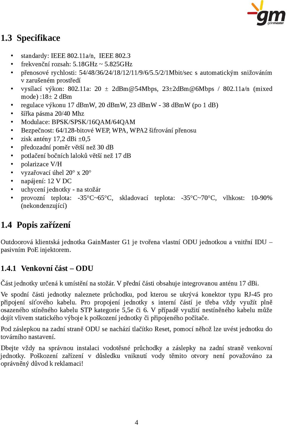 11a/n (mixed mode) :18± 2 dbm regulace výkonu 17 dbmw, 20 dbmw, 23 dbmw - 38 dbmw (po 1 db) šířka pásma 20/40 Mhz Modulace: BPSK/SPSK/16QAM/64QAM Bezpečnost: 64/128-bitové WEP, WPA, WPA2 šifrování