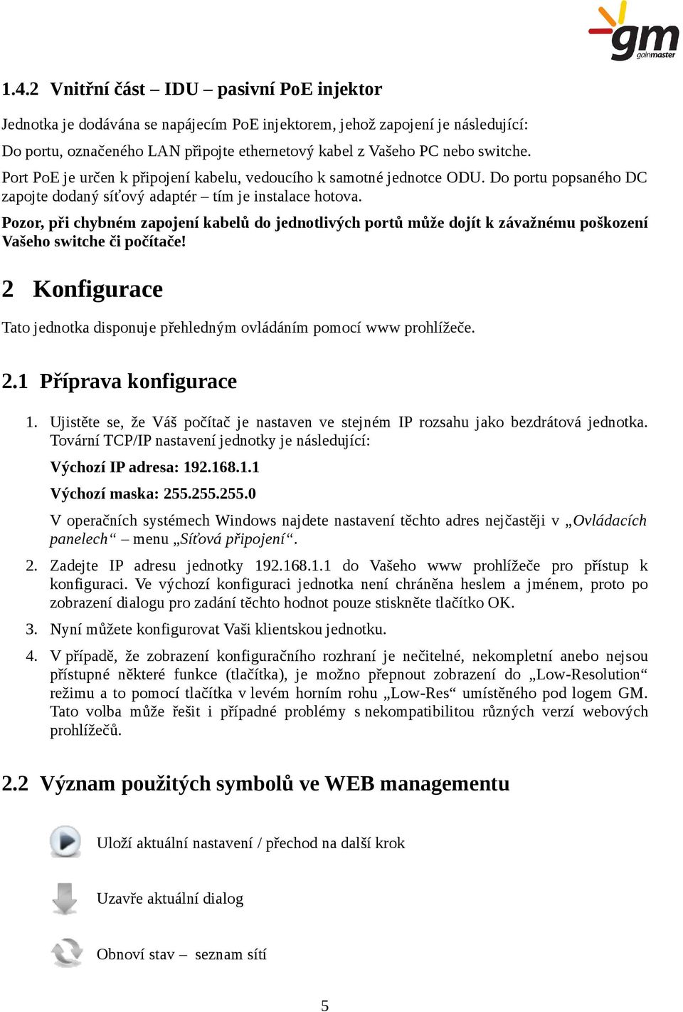Pozor, při chybném zapojení kabelů do jednotlivých portů může dojít k závažnému poškození Vašeho switche či počítače! 2 Konfigurace Tato jednotka disponuje přehledným ovládáním pomocí www prohlížeče.
