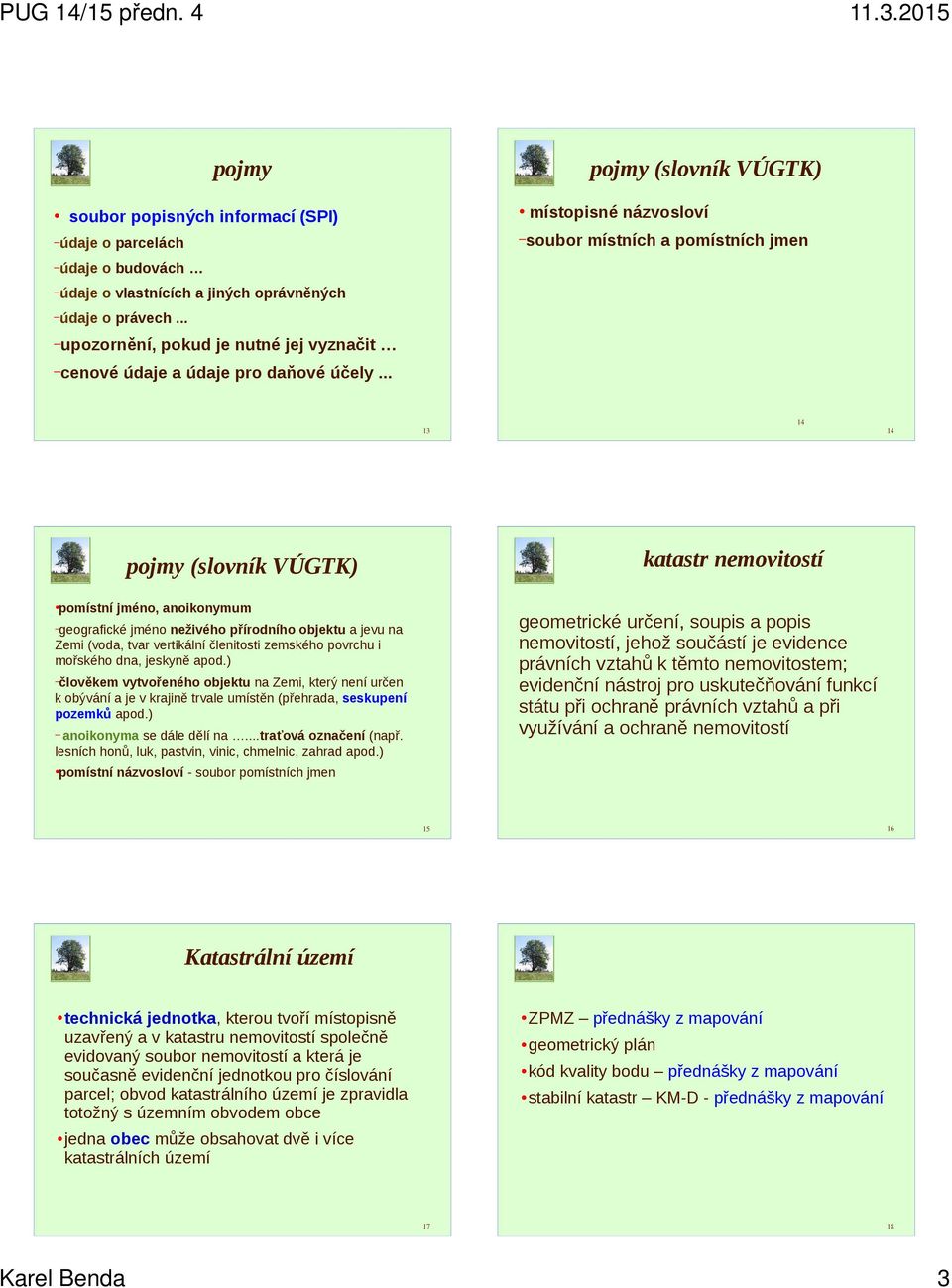 .. 13 14 14 pojmy (slovník VÚGTK) katastr nemovitostí pomístní jméno, anoikonymum geografické jméno neživého přírodního objektu a jevu na Zemi (voda, tvar vertikální členitosti zemského povrchu i