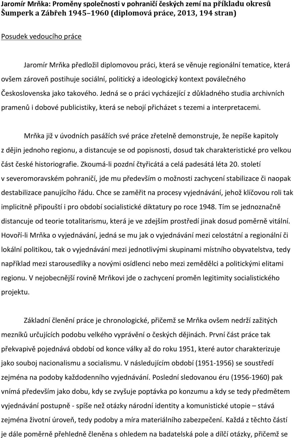 Jedná se o práci vycházející z důkladného studia archivních pramenů i dobové publicistiky, která se nebojí přicházet s tezemi a interpretacemi.