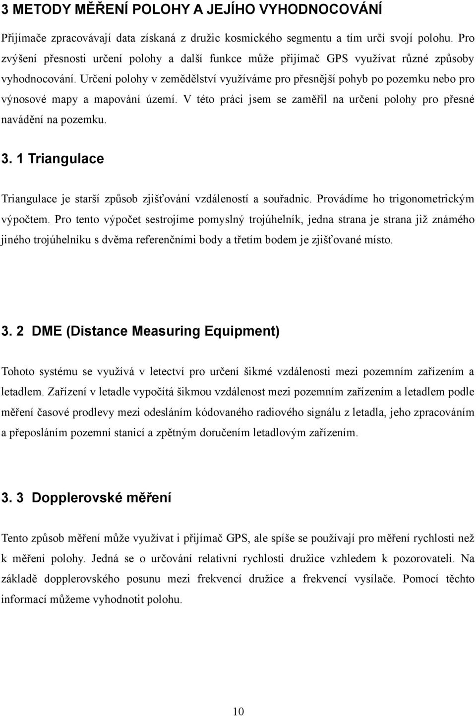 Určení polohy v zemědělství využíváme pro přesnější pohyb po pozemku nebo pro výnosové mapy a mapování území. V této práci jsem se zaměřil na určení polohy pro přesné navádění na pozemku. 3.
