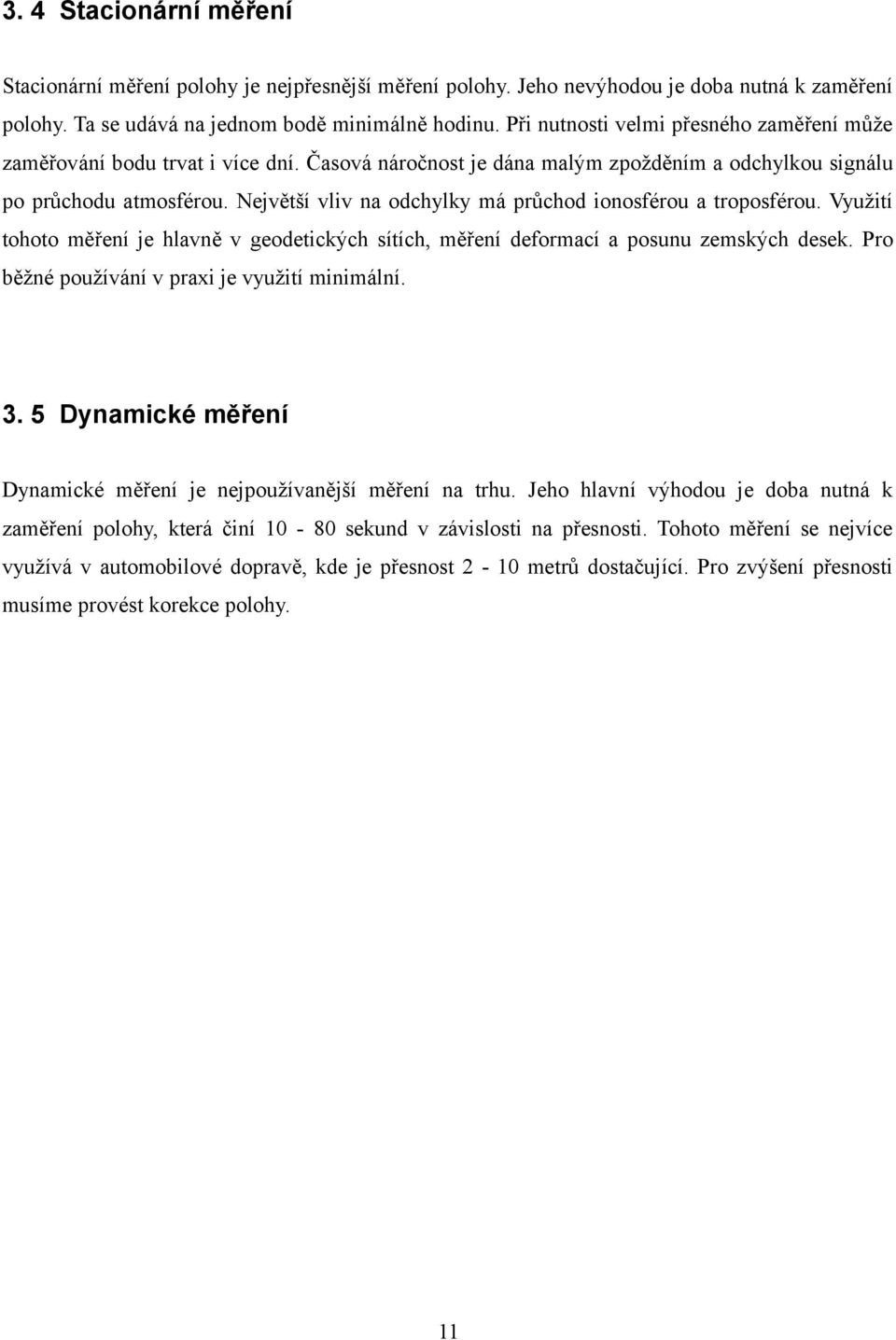 Největší vliv na odchylky má průchod ionosférou a troposférou. Využití tohoto měření je hlavně v geodetických sítích, měření deformací a posunu zemských desek.