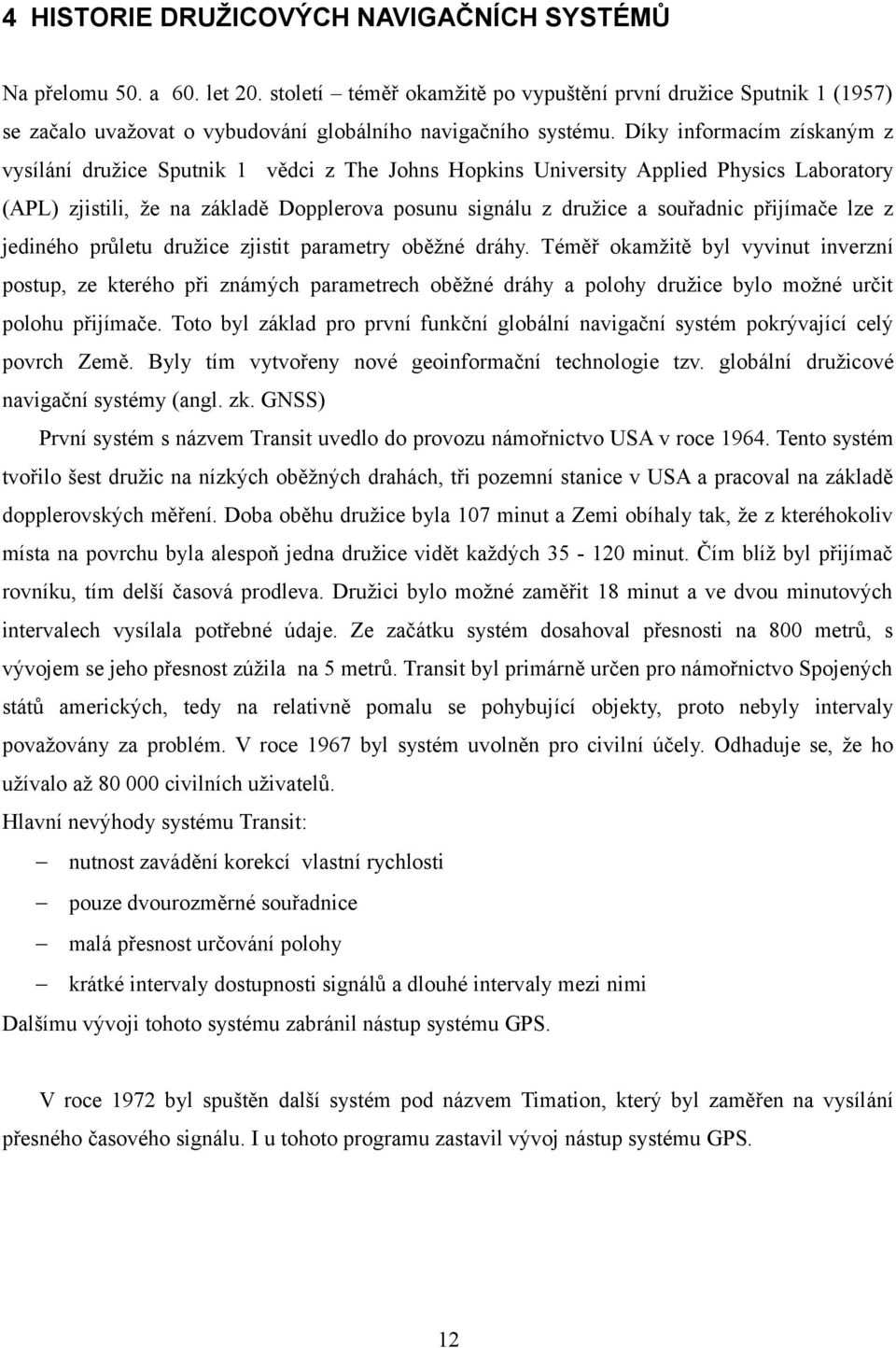 Díky informacím získaným z vysílání družice Sputnik 1 vědci z The Johns Hopkins University Applied Physics Laboratory (APL) zjistili, že na základě Dopplerova posunu signálu z družice a souřadnic
