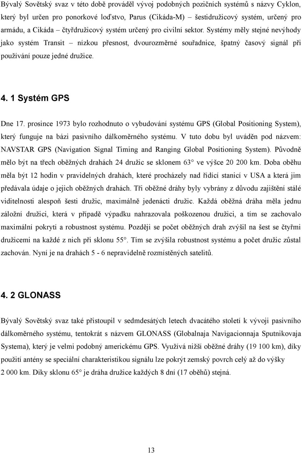 1 Systém GPS Dne 17. prosince 1973 bylo rozhodnuto o vybudování systému GPS (Global Positioning System), který funguje na bázi pasivního dálkoměrného systému.