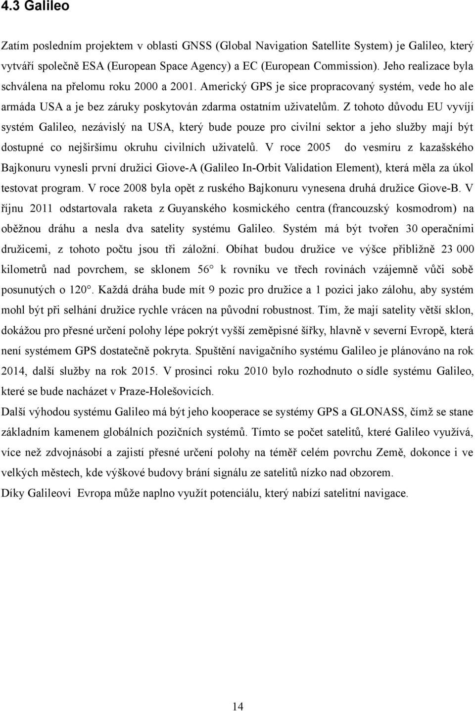 Z tohoto důvodu EU vyvíjí systém Galileo, nezávislý na USA, který bude pouze pro civilní sektor a jeho služby mají být dostupné co nejširšímu okruhu civilních uživatelů.