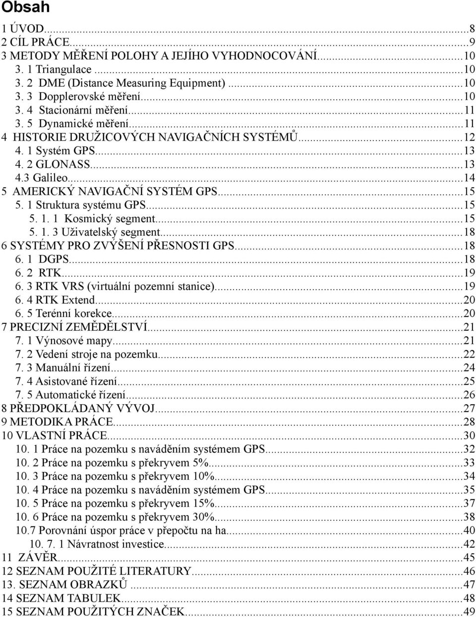 ..15 5. 1. 1 Kosmický segment...15 5. 1. 3 Uživatelský segment...18 6 SYSTÉMY PRO ZVÝŠENÍ PŘESNOSTI GPS...18 6. 1 DGPS...18 6. 2 RTK...19 6. 3 RTK VRS (virtuální pozemní stanice)...19 6. 4 RTK Extend.