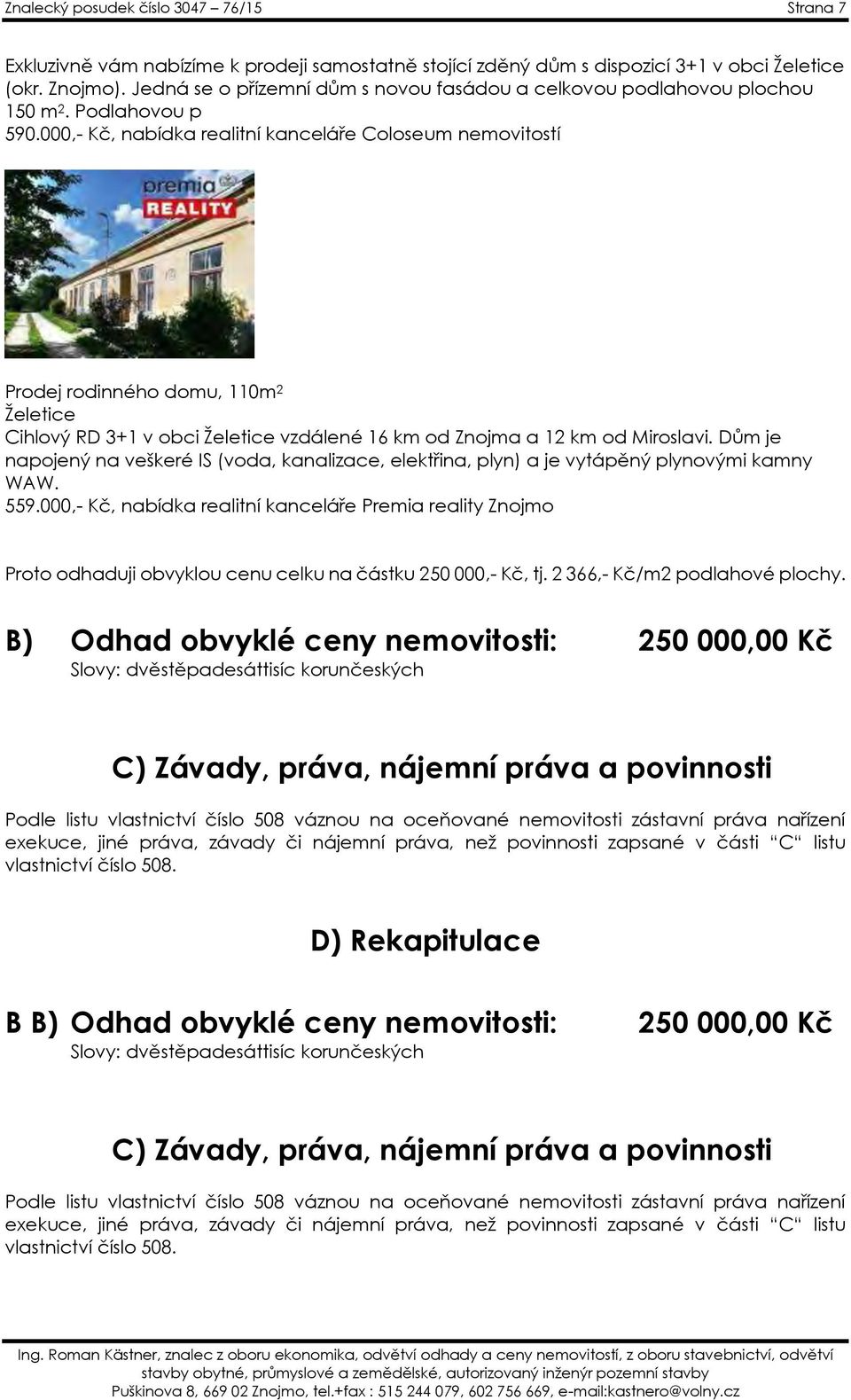 000,- Kč, nabídka realitní kanceláře Coloseum nemovitostí Prodej rodinného domu, 110m 2 Želetice Cihlový RD 3+1 v obci Želetice vzdálené 16 km od Znojma a 12 km od Miroslavi.