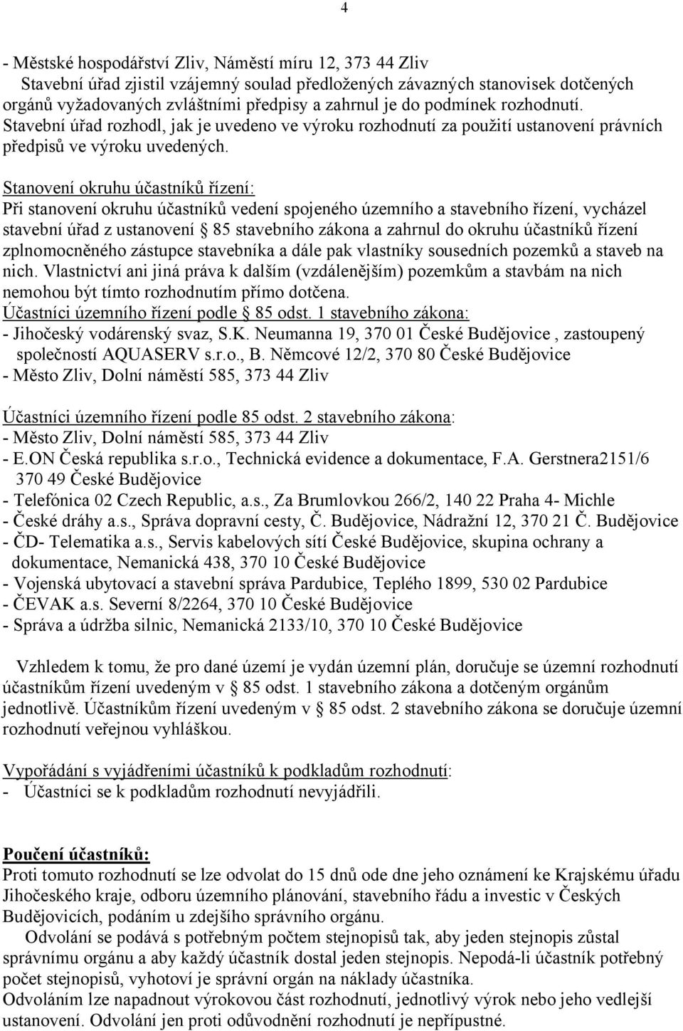 Stanovení okruhu účastníků řízení: Při stanovení okruhu účastníků vedení spojeného územního a stavebního řízení, vycházel stavební úřad z ustanovení 85 stavebního zákona a zahrnul do okruhu účastníků