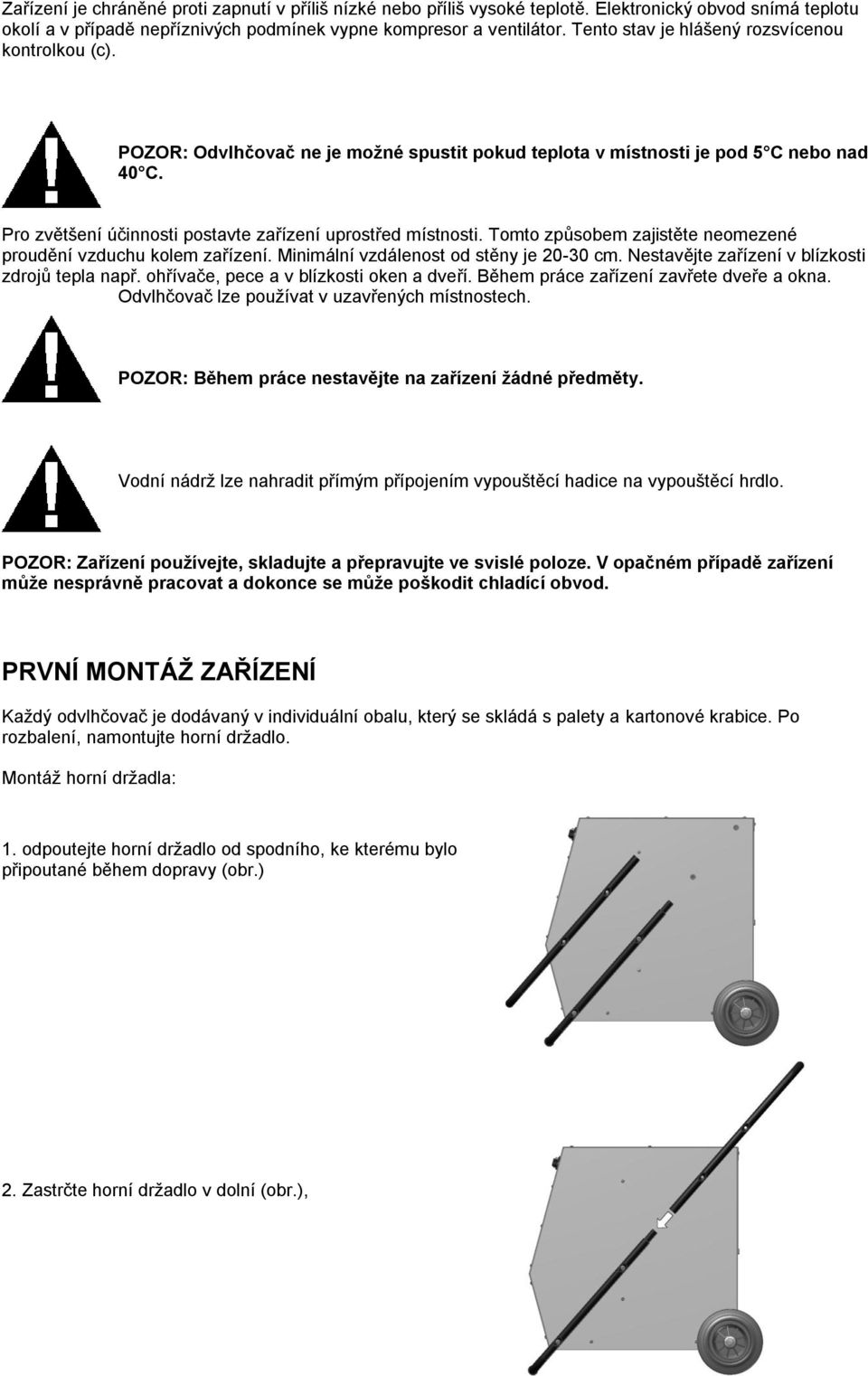 Pro zvětšení účinnosti postavte zařízení uprostřed místnosti. Tomto způsobem zajistěte neomezené proudění vzduchu kolem zařízení. Minimální vzdálenost od stěny je 0-0 cm.