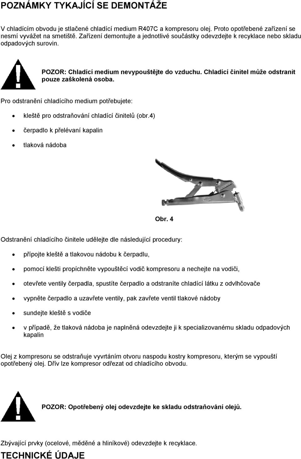 Chladící činitel můţe odstranit pouze zaškolená osoba. Pro odstranění chladícího medium potřebujete: kleště pro odstraňování chladící činitelů (obr.4) čerpadlo k přelévaní kapalin tlaková nádoba Obr.