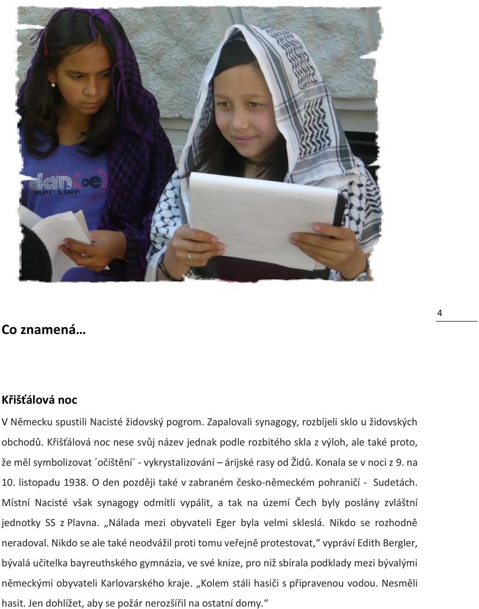 O den později také v zabraném česko-německém pohraničí - Sudetách. Místní Nacisté však synagogy odmítli vypálit, a tak na území Čech byly poslány zvláštní jednotky SS z Plavna.