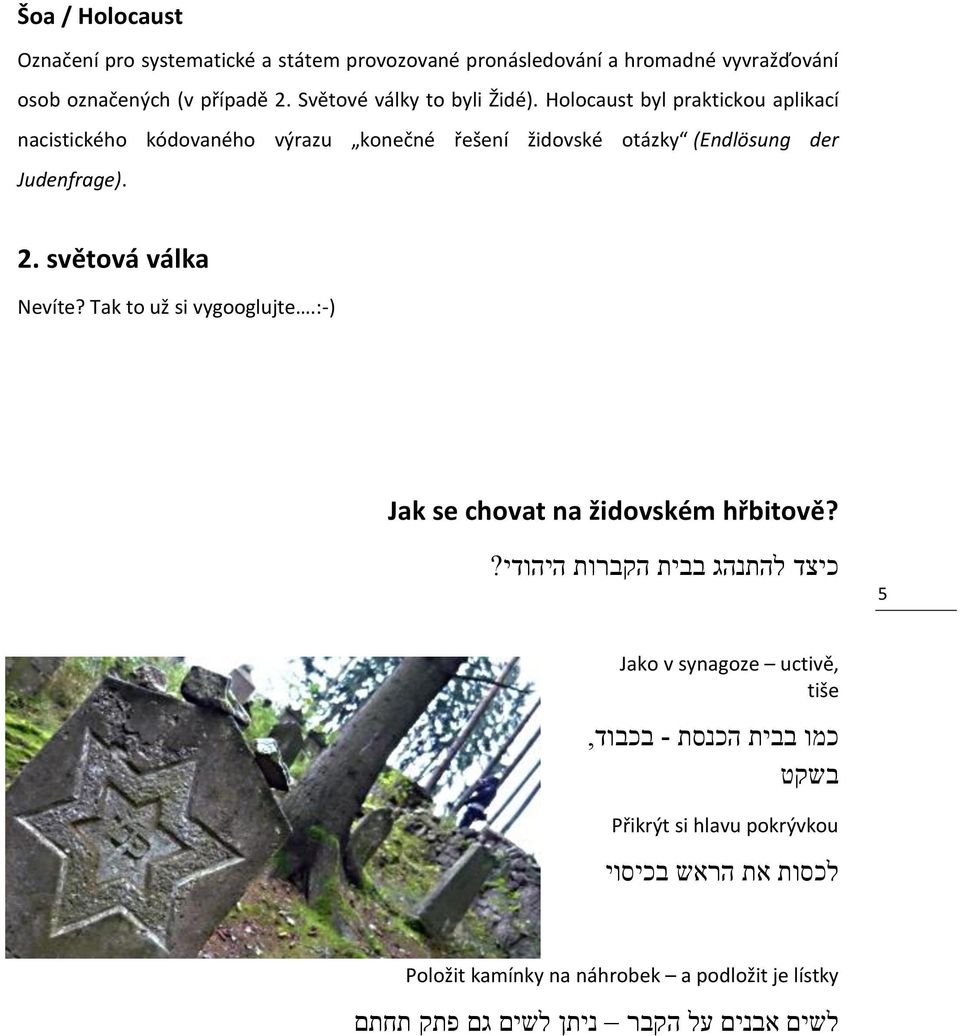 2. světová válka Nevíte? Tak to už si vygooglujte.:-) Jak se chovat na židovském hřbitově? כיצד להתנהג בבית הקברות היהודי?