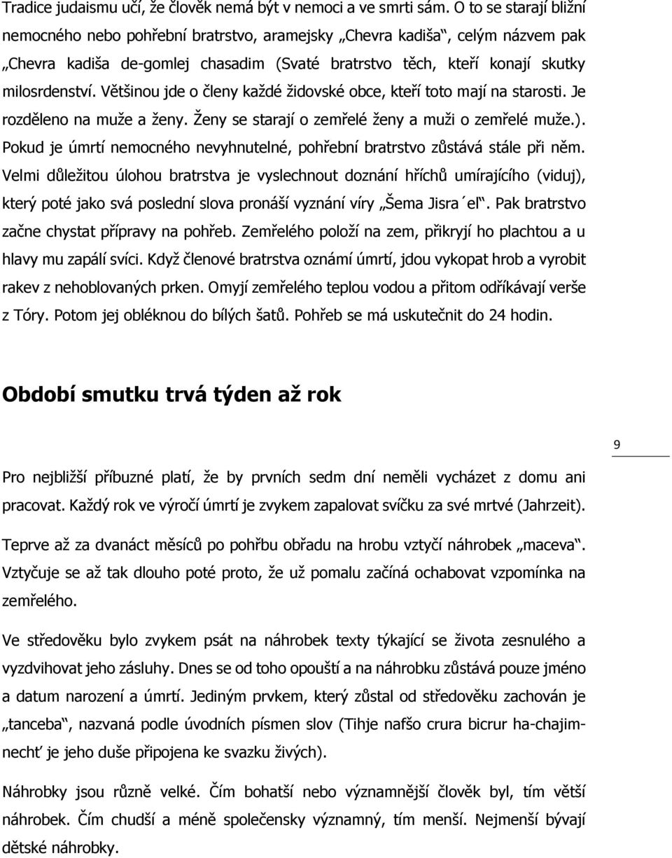 Většinou jde o členy každé židovské obce, kteří toto mají na starosti. Je rozděleno na muže a ženy. Ženy se starají o zemřelé ženy a muži o zemřelé muže.).