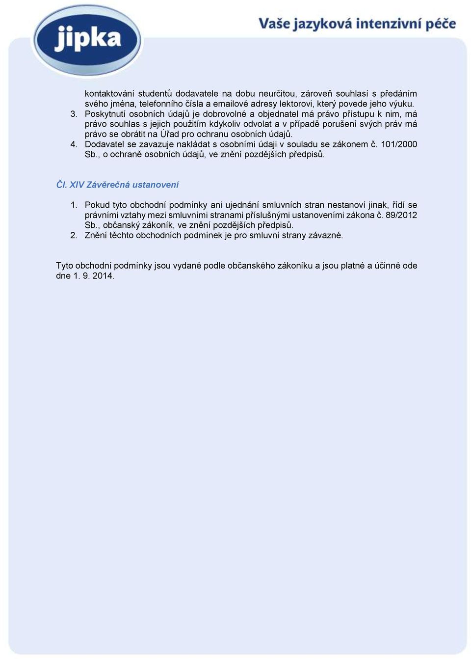 ochranu osobních údajů. 4. Dodavatel se zavazuje nakládat s osobními údaji v souladu se zákonem č. 101/2000 Sb., o ochraně osobních údajů, ve znění pozdějších předpisů. Čl. XIV Závěrečná ustanovení 1.
