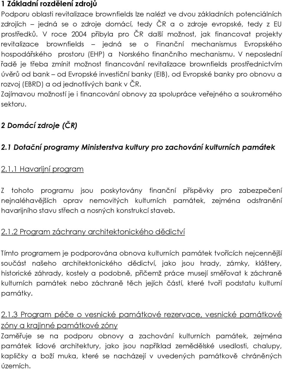 V neposlední řadě je třeba zmínit možnost financování revitalizace brownfields prostřednictvím úvěrů od bank od Evropské investiční banky (EIB), od Evropské banky pro obnovu a rozvoj (EBRD) a od