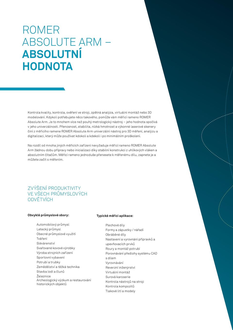 Přenosnost, stabilita, nízká hmotnost a výkonné laserové skenery činí z měřicího ramene ROMER Absolute Arm univerzální nástroj pro 3D měření, analýzu a digitalizaci, který může používat kdokoli a