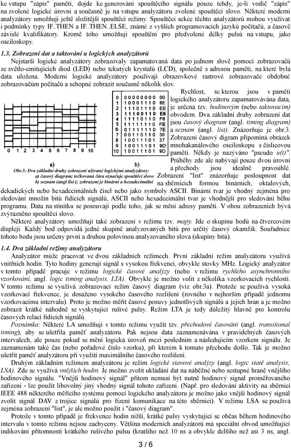 a IF..THEN..ELSE, známé z vyšších programovacích jazyků počítačů, a časově závislé kvalifikátory. Kromě toho umožňují spouštění pro předvolené délky pulsů na vstupu, jako osciloskopy. 1.3.