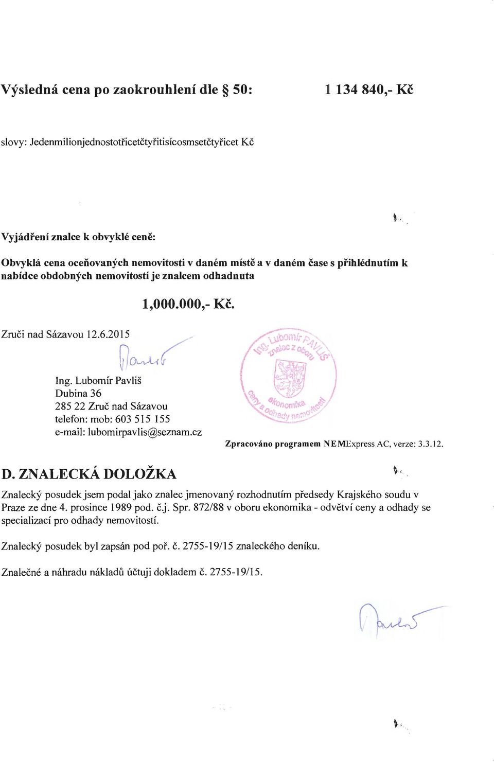 Lubomír Pavliš Dubina 36 285 22 Zruč nad Sázavou telefon: mob: 603 515 155 e-mail: lubomirpavlis@seznam.cz Zpracováno programem NEMExpress AC, verze: 3.3.12. D. ZNALECKÁ DOLOŽKA Znalecký posudek jsem podal jako znalec jmenovaný rozhodnutím předsedy Krajského soudu v Praze ze dne 4.