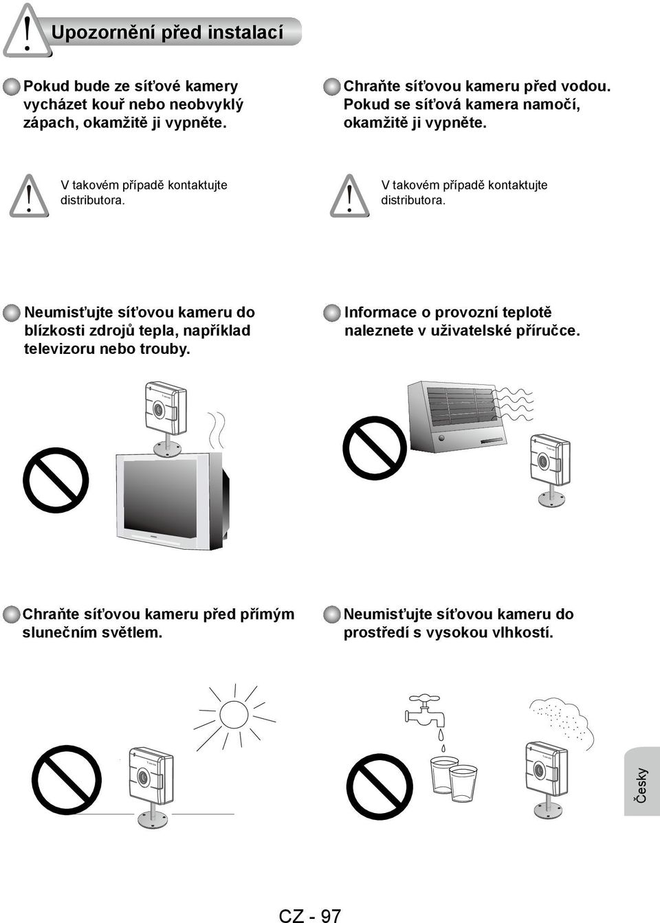 V takovém případě kontaktujte distributora. Neumisťujte síťovou kameru do blízkosti zdrojů tepla, například televizoru nebo trouby.