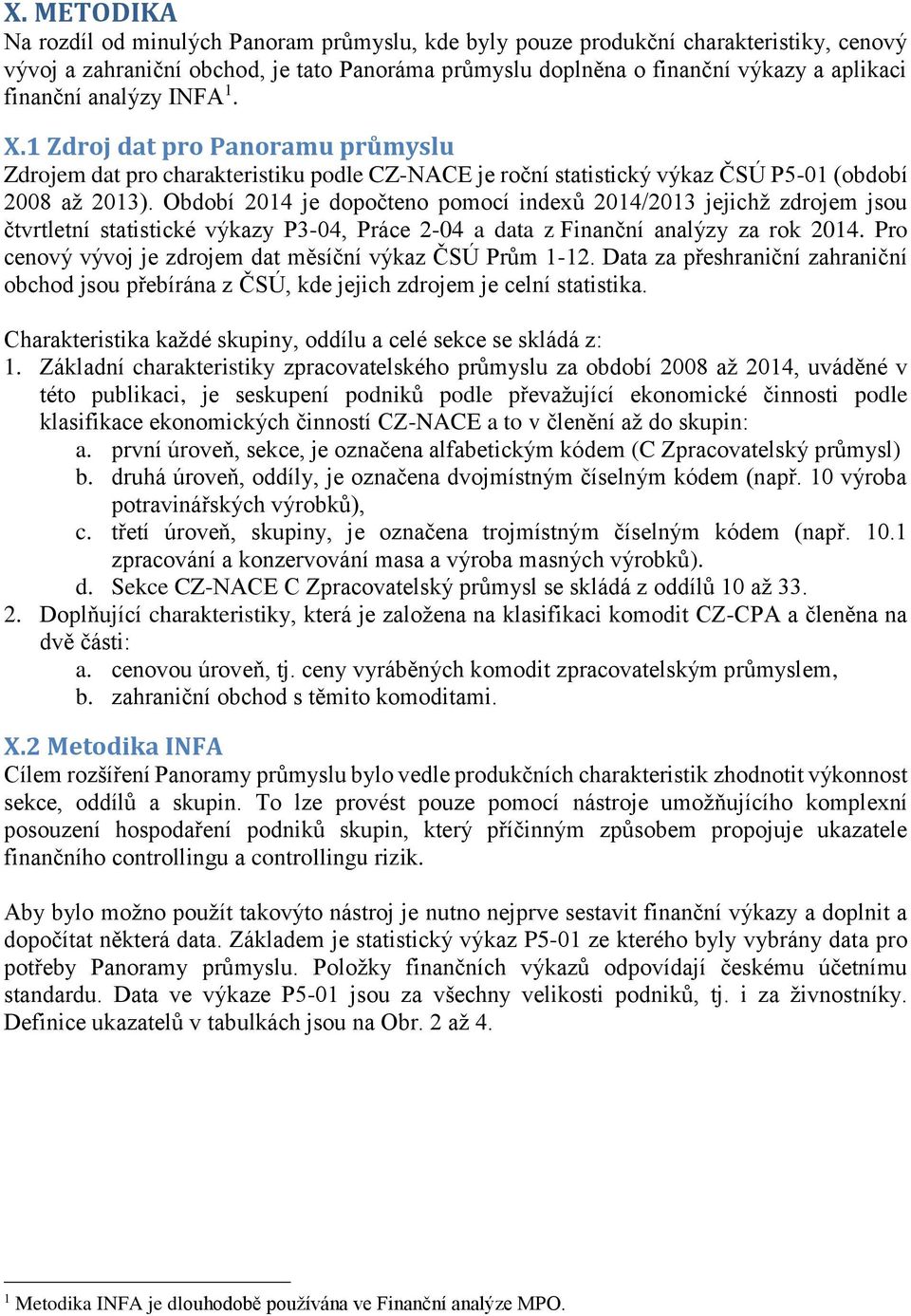 Období 2014 je dopočteno pomocí indexů 2014/2013 jejichž zdrojem jsou čtvrtletní statistické výkazy P3-04, Práce 2-04 a data z Finanční analýzy za rok 2014.