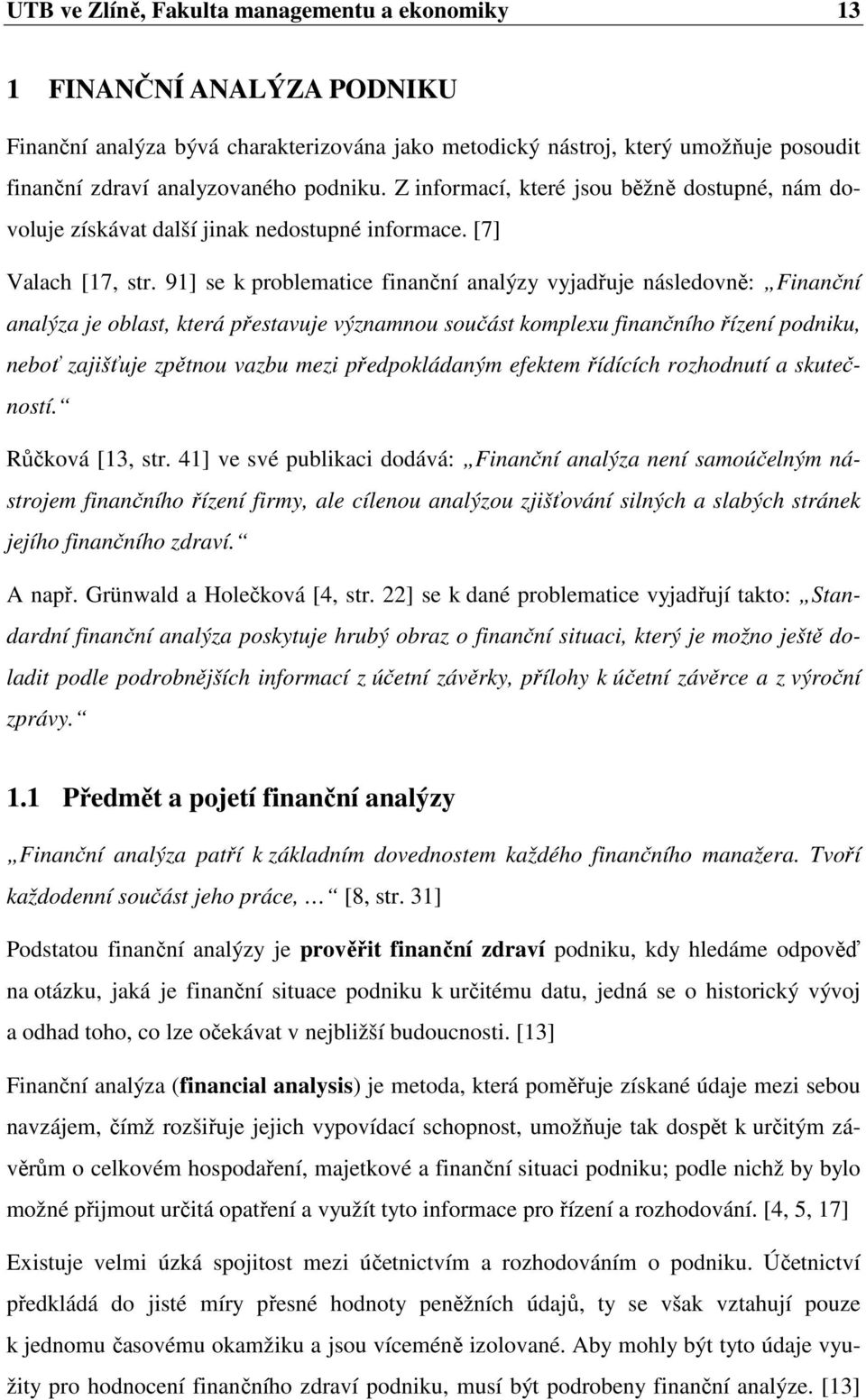 91] se k problematice finanční analýzy vyjadřuje následovně: Finanční analýza je oblast, která přestavuje významnou součást komplexu finančního řízení podniku, neboť zajišťuje zpětnou vazbu mezi