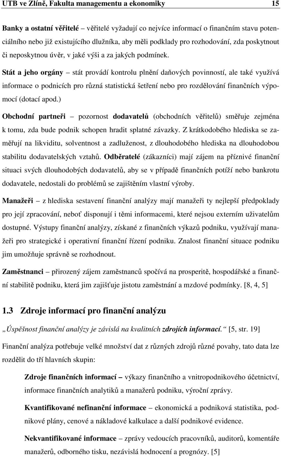 Stát a jeho orgány stát provádí kontrolu plnění daňových povinností, ale také využívá informace o podnicích pro různá statistická šetření nebo pro rozdělování finančních výpomocí (dotací apod.