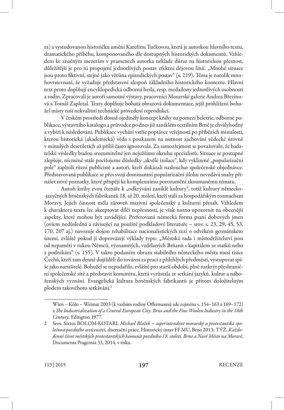 Mnohé situace jsou proto fiktivní, stejně jako většina epizodických postav (s. 219). Téma je natolik mnohovrstevnaté, že vyžaduje představení alespoň základního historického kontextu.