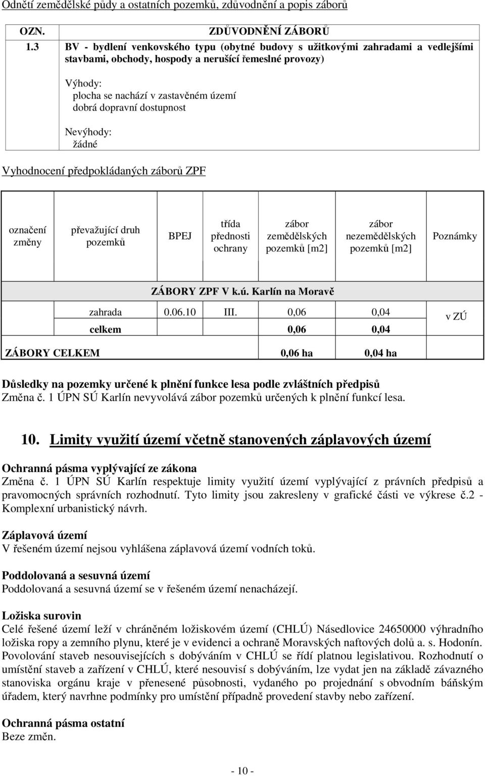 dostupnost Nevýhody: žádné Vyhodnocení předpokládaných záborů ZPF označení změny převažující druh pozemků BPEJ třída přednosti ochrany zábor zemědělských pozemků [m2] zábor nezemědělských pozemků