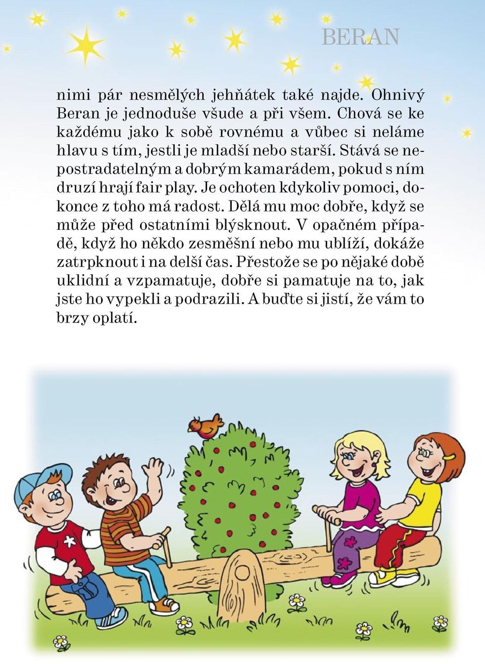 Stává se nepostradatelným a dobrým kamarádem, pokud s ním druzí hrají fair play. Je ochoten kdykoliv pomoci, dokonce z toho má radost.